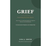 Grief: Learning to Live Again: What 25 Years as a Professional Medium Have Taught Me About Love, Loss & What Remains