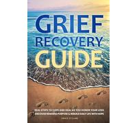 Grief Recovery Guide: Real Steps to Cope and Heal as You Honor Your Loss, Discover Renewed Purpose & Rebuild Daily Life with Hope