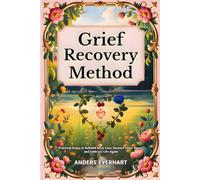 Grief Recovery Method: Practical Steps to Rebuild After Loss, Restore Inner Peace, and Embrace Life Again