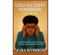 GRIEF RECOVERY WORKBOOK FOR TEENS: A COMPASSIONATE GUIDE TO HEALING, COPING, AND FINDING HOPE AFTER