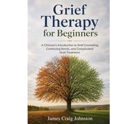 Grief Therapy for Beginners: A Clinician's Introduction to Grief Counseling, Continuing Bonds, and Complicated Grief Treatment