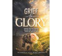 Grief to Glory: Finding Greater Purpose, Healing and Lasting Joy After the Pain of Loss