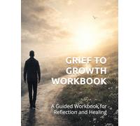 Grief to Growth Workbook: A Guided Workbook for Reflection and Healing