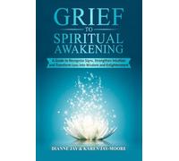 Grief To Spiritual Awakening: A Guide to Recognize Signs, Strengthen Intuition and Transform Loss into Wisdom and Enlightenment