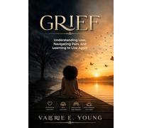 GRIEF: Understanding Loss, Navigating Pain, and Learning to Live Again