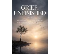 Grief, Unfinished: A 60-Day Guided Journal to Let Go, Process Loss, and Become Someone New - Without Forgetting What You Loved