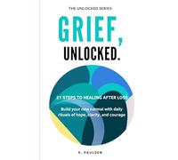 Grief, Unlocked: 21 Steps to Healing After Loss