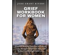 Grief Workbook for Women: Guided Healing Exercises to Process Loss, Navigate Emotional Pain, and Rediscover Strength After Loss
