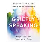 Griefly Speaking: A Reflective Workbook to Understand How Grief and Loss Shape Your Life
