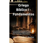 Griego Bíblico I - Fundamentos: Curso autodidacta de griego del Nuevo Testamento para la exégesis y la predicación (Libro I: Morfología y Sintaxis Básica)