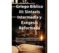 Griego Bíblico III: Sintaxis Intermedia y Exégesis Reformada: Curso autodidacta para el análisis gramatical, el debate exegético y la predicación expositiva en el Nuevo Testamento