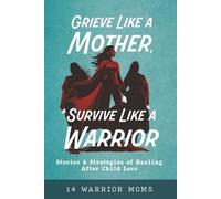 Grieve Like A Mother, Survive Like A Warrior: Stories & Strategies of Healing After Child Loss