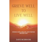 Grieve Well to Live Well: Finding Hope, Healing, and Purpose Beyond Loss