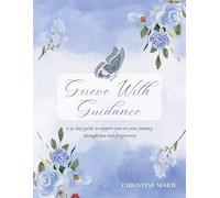 Grieve With Guidance: A 30-Day Guide to Support You on Your Journey Through Loss and Forgiveness