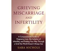Grieving Miscarriage and Infertility: A Compassionate Guide to Pregnancy Loss, the Isolation of Infertility, and Finding Your Way Through a Grief the World Doesn't Always See