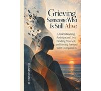 Grieving Someone Who Is Still Alive How To: Understand Ambiguous Loss, Find Yourself, and Move Forward With Compassion