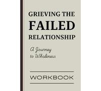 Grieving the failed relationship - A Journey to Wholeness: A 7-Step Guided Workbook for Healing, Letting Go, and Moving Forward After a Lost or Failed Relationship
