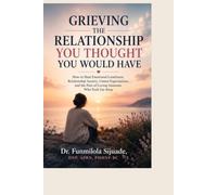 GRIEVING THE RELATIONSHIP YOU THOUGHT YOU WOULD HAVE: How to Heal Emotional Loneliness, Relationship Anxiety, Unmet Expectations, and the Pain of Loving Someone Who Feels Far Away