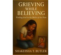 Grieving While Believing: Finding God in the Midst of the pain