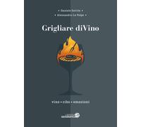 Grigliare diVino. Vino, cibo, emozioni - Sottile Daniele, La Volpe Alessandro