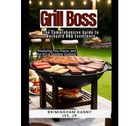 Grill Boss: The Comprehensive Guide to Backyard BBQ Excellence