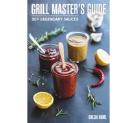 Grill Master’s Guide: 30+ Legendary Sauces