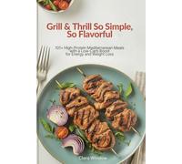 Grill & Thrill So Simple, So Flavorful: 101+ High-Protein Mediterranean Meals with a Low-Carb Boost for Energy and Weight Loss
