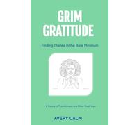 Grim Gratitude: Finding Thanks in the Bare Minimum: A Parody of Thankfulness and Other Small Lies