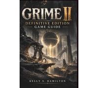 Grime II: Definitive Edition Game Guide: Master Combat, Molds, Bosses, Hidden Paths, Powerful Builds, and 100% Completion