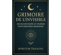 Grimoire de l’Invisible: 100 Incantations et Prières pour Sorcières Modernes