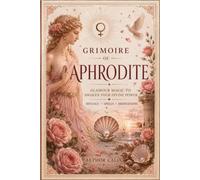 Grimoire of Aphrodite: Glamour Magic to Awaken Your Divine Power: Rituals, Spells,Offerings, Devotional Practices & Meditations for Beauty, Love and Sacred Attraction