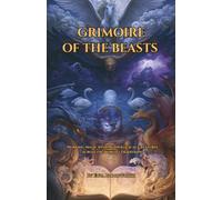 Grimoire of the Beasts: Working Magic with Mythological Creatures Across the World’s Traditions: Mythical Creature Magic for Protection, Healing, Prosperity, Transformation, Love, and Power