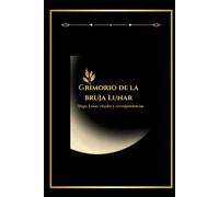 Grimorio de la bruja lunar.: Magia Lunar, rituales y correspondencias.
