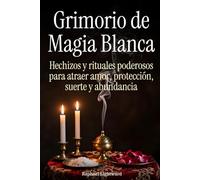 Grimorio de Magia Blanca: Hechizos y rituales poderosos para atraer amor, protección, suerte y abundancia