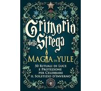 Grimorio della Strega - Magia di Yule: 50 Rituali di Luce e Protezione per Celebrare il Solstizio d’Inverno - Magia Bianca, Gratitudine e Rinascita Spirituale