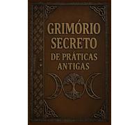 Grimório Secreto de Práticas Antigas: Mistérios, Feitiços, Alquimia, Rituais e Magia Antiga: 2
