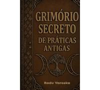 Grimório Secreto de Práticas Antigas: Mistérios, Feitiços, Alquimia, Rituais e Magia Antiga