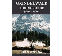 GRINDELWALD HIKING GUIDE 2026 - 2027: A Complete Guide to Scenic Alpine Trails, Glacier Views, and Classic Swiss Mountain Walks