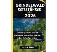 GRINDELWALD REISEFÜHRER 2025: Ihr Reisebegleiter für bleibende Erinnerungen, unvergessliche Abenteuer und einzigartige Erlebnisse.