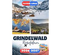 GRINDELWALD REISEFÜHRER 2026: Erleben Sie einen bemerkenswerten Städtetrip mit unvergesslichen Attraktionen in Grindelwald, dem atemberaubenden ... Wegen und unvergesslichen Bergabenteuern.