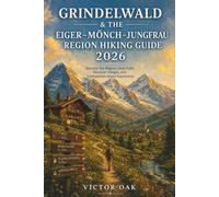 GRINDELWALD & THE EIGER-MÖNCH- JUNGFRAU REGION HIKING GUIDE 2026: Discover the Region's Best Trails, Mountain Villages, and Unforgettable Alpine Experiences