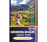 GRINDELWALD TRAVEL GUIDE 2026: Complete Planning, Attractions, Family Adventures, Dining, and Itineraries for a Memorable Alpine Vacation