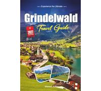 GRINDELWALD TRAVEL GUIDE 2027: A Practical, Beginner-Friendly Guide to Switzerland's Alpine Village Beneath the Eiger