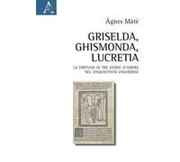 Griselda, Ghismonda, Lucretia. La fortuna di tre storie d'amore nel Cinquecento ungherese