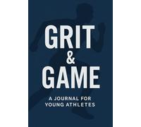 GRIT & GAME: A 12-W uided Journal for Young Athletes to Train Their Body, Mind & Spirit