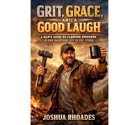 Grit, Grace, and a Good Laugh - A Man's Guide to Carrying Strength in One Hand and Joy in the Other