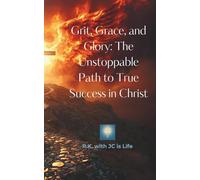 Grit, Grace, and Glory: The Unstoppable Path to True Success in Christ