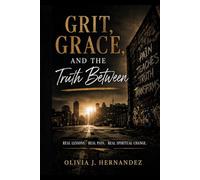 Grit, Grace, and the Truth Between: Real Lessons. Real Pain. Real Spiritual Change.