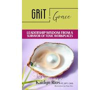 Grit to Grace: Leadership Wisdom From a Survivor of Toxic Workplaces