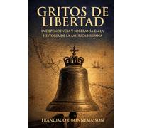 GRITOS DE LIBERTAD: Independencia y soberanía en la historia de Hispanoamérica